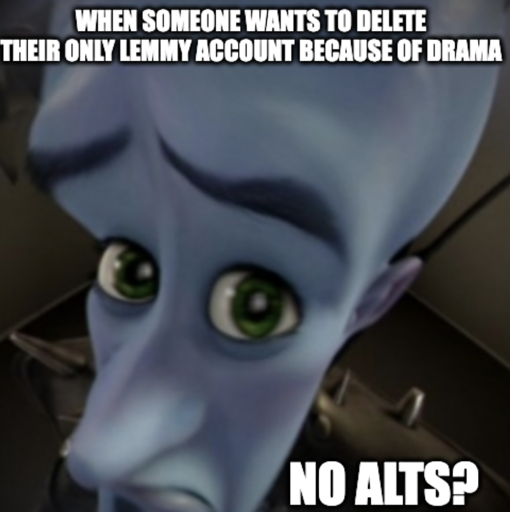 Megamind peeking Meme: When someone wants to delete their only lemmy account because of drama. No alts?