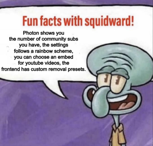 Fun facts with squidward! Photon shows you the number of community subs you have, the settings follows a rainbow scheme, you can choose an embed for youtube videos, the frontend has custom removal presets.